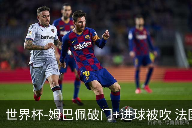 世界杯-姆巴佩破门+进球被吹 法国2中柱半场暂1-0瑞典