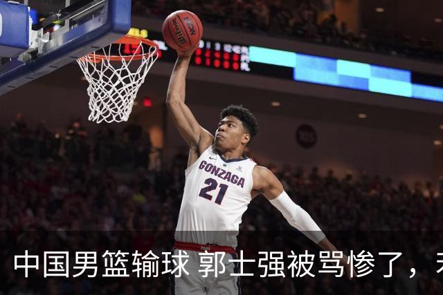 中国男篮输球 郭士强被骂惨了，若无缘第二阶段 下课将毫无悬念！