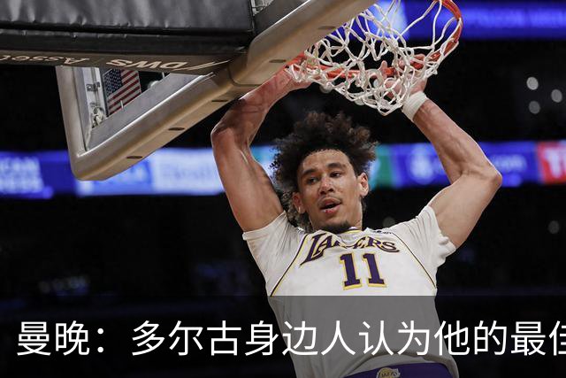 曼晚：多尔古身边人认为他的最佳位置是右路，但下赛季他位置未定