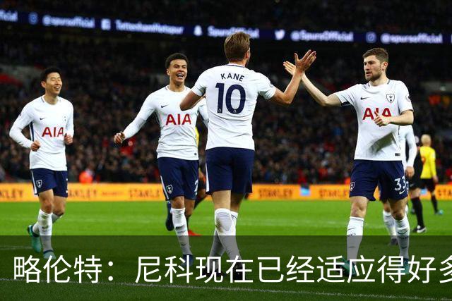 略伦特：尼科现在已经适应得好多了，我和亚马尔正在逐渐相互了解