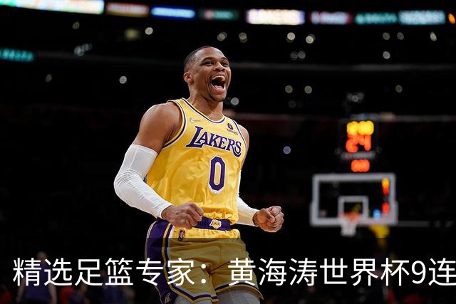 精选足篮专家：黄海涛世界杯9连红长线15中14