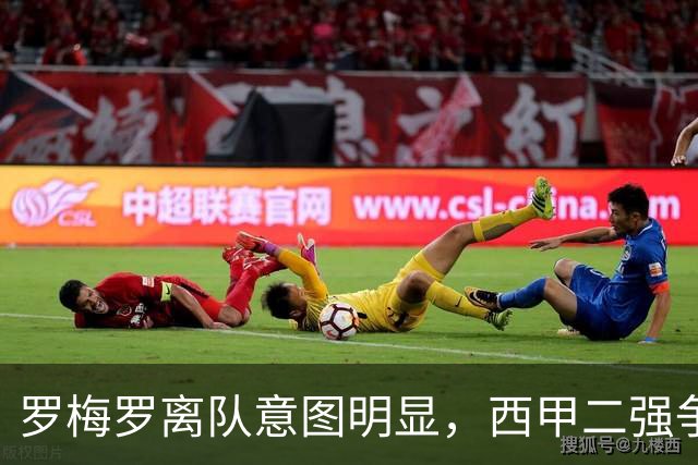 罗梅罗离队意图明显，西甲二强争抢，国米无缘引进