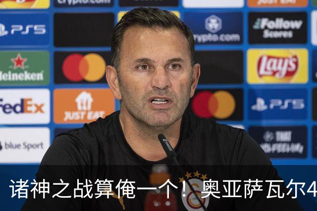 诸神之战算俺一个！奥亚萨瓦尔4球1助入局 斗牛新高？