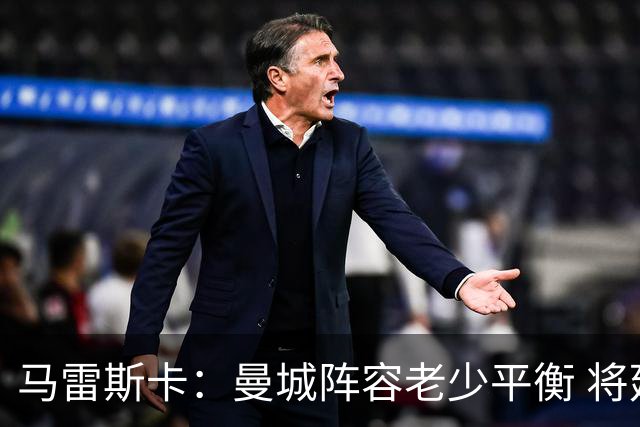 马雷斯卡：曼城阵容老少平衡 将延续瓜迪奥拉的美丽足球
